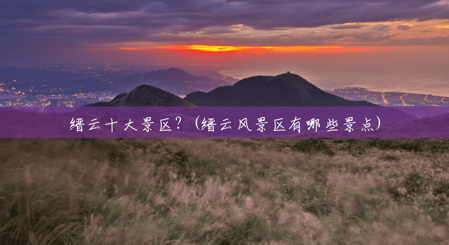 缙云十大景区?(缙云风景区有哪些景点) 缙云十大景区?(缙云风景区有哪些景点)