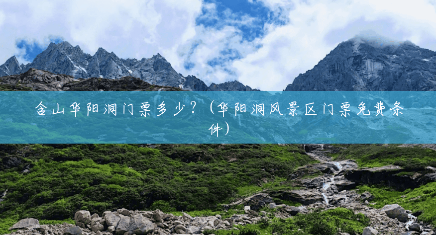 含山华阳洞门票多少?(华阳洞风景区门票免费条件) 含山华阳洞门票多少?(华阳洞风景区门票免费条件)