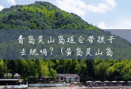 青岛灵山岛适合带孩子去玩吗?(黄岛灵山岛风景区图片) 青岛灵山岛适合带孩子去玩吗?(黄岛灵山岛风景区图片)