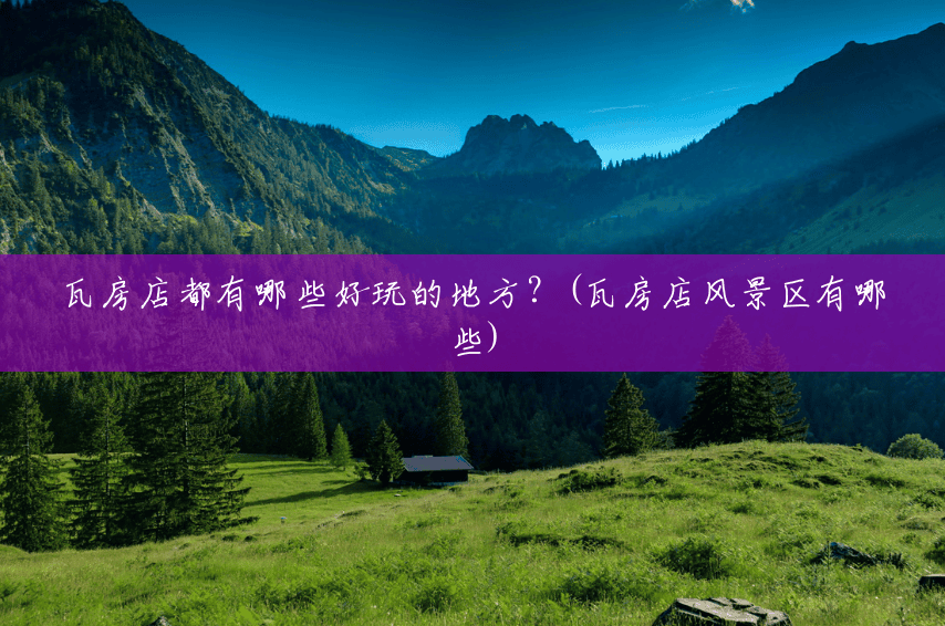 瓦房店都有哪些好玩的地方?(瓦房店风景区有哪些) 瓦房店都有哪些好玩的地方?(瓦房店风景区有哪些)