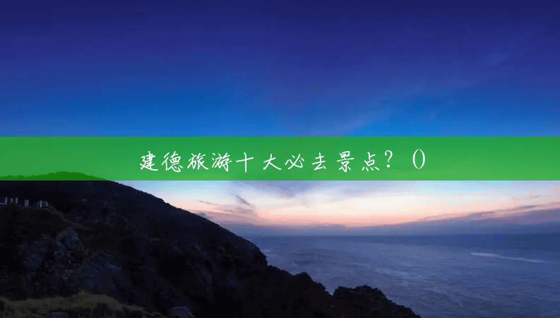 建德旅游十大必去景点?() 建德旅游十大必去景点?()