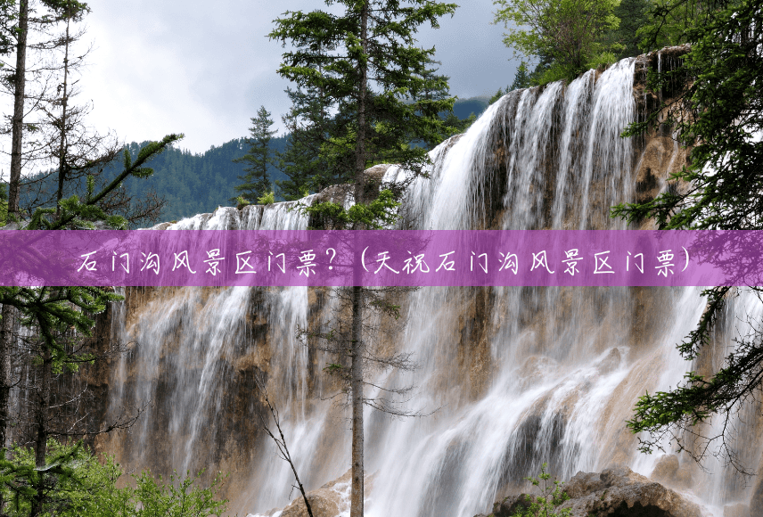 石门沟风景区门票?(天祝石门沟风景区门票) 石门沟风景区门票?(天祝石门沟风景区门票)
