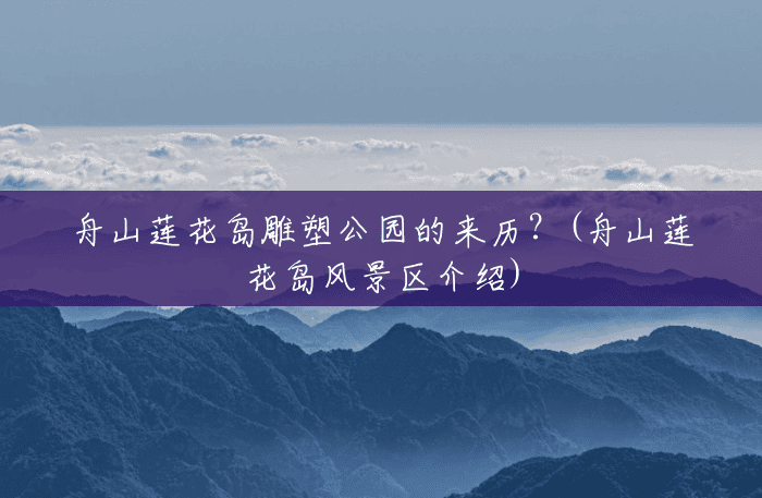 舟山莲花岛雕塑公园的来历？(舟山莲花岛风景区介绍)