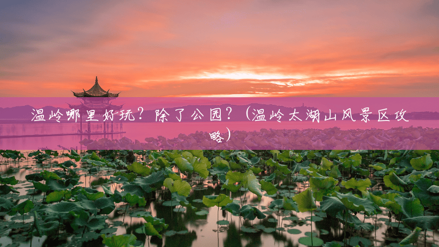 温岭哪里好玩?除了公园?(温岭太湖山风景区攻略) 温岭哪里好玩?除了公园?(温岭太湖山风景区攻略)
