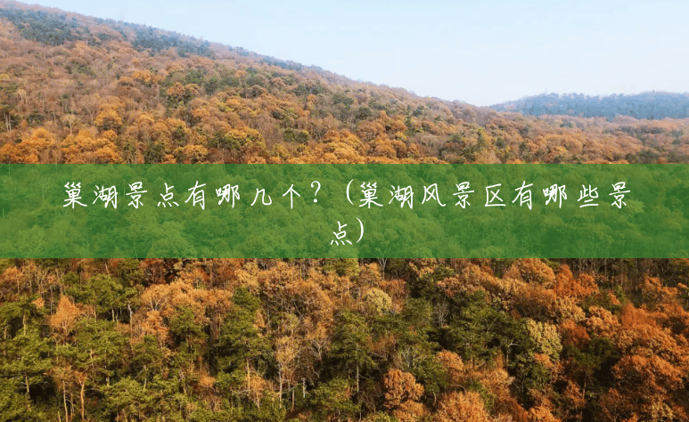 巢湖景点有哪几个?(巢湖风景区有哪些景点) 巢湖景点有哪几个?(巢湖风景区有哪些景点)