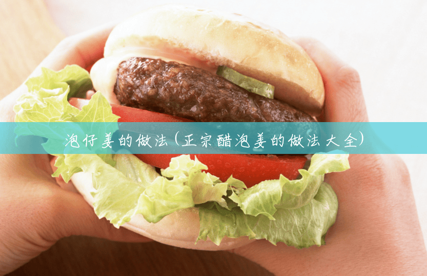 泡仔姜的做法(正宗醋泡姜的做法大全) 泡仔姜的做法(正宗醋泡姜的做法大全)