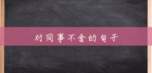 对同事不舍的句子 对同事不舍的句子