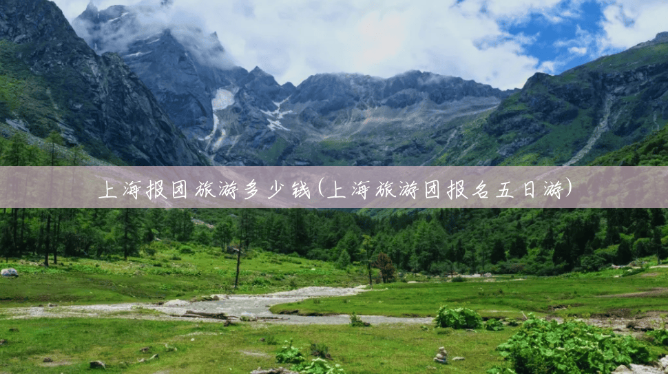 上海报团旅游多少钱(上海旅游团报名五日游)