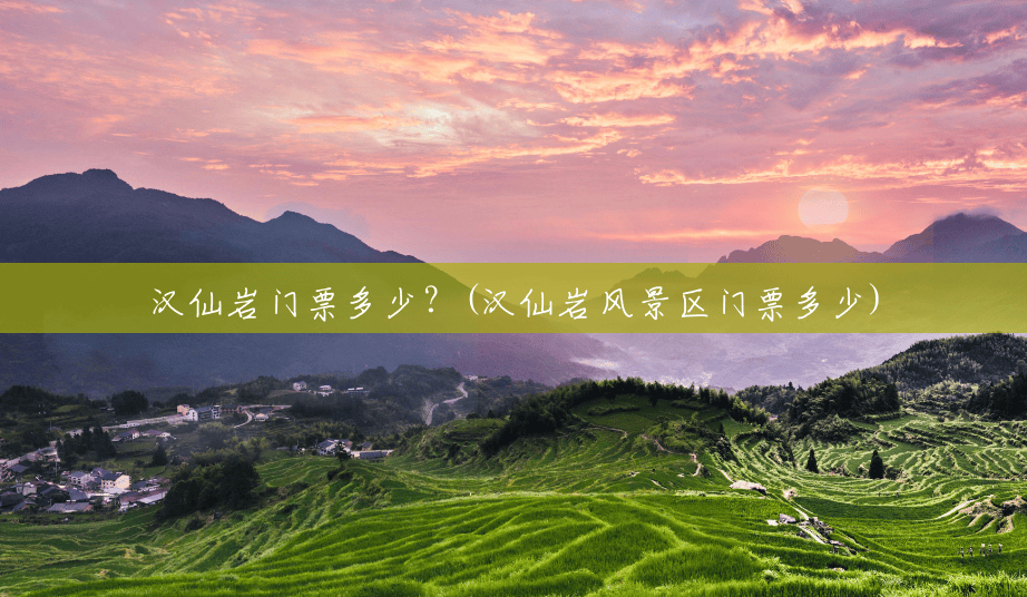汉仙岩门票多少?(汉仙岩风景区门票多少) 汉仙岩门票多少?(汉仙岩风景区门票多少)