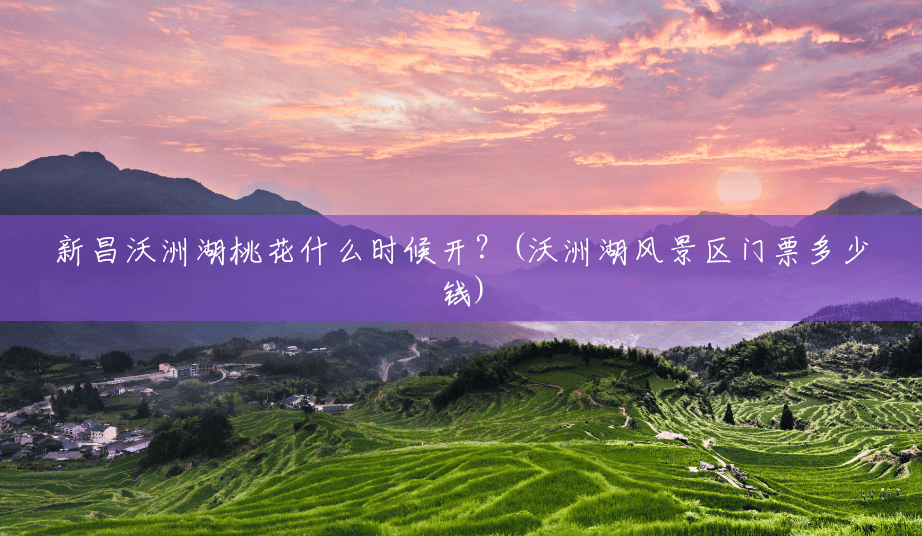 新昌沃洲湖桃花什么时候开？(沃洲湖风景区门票多少钱)
