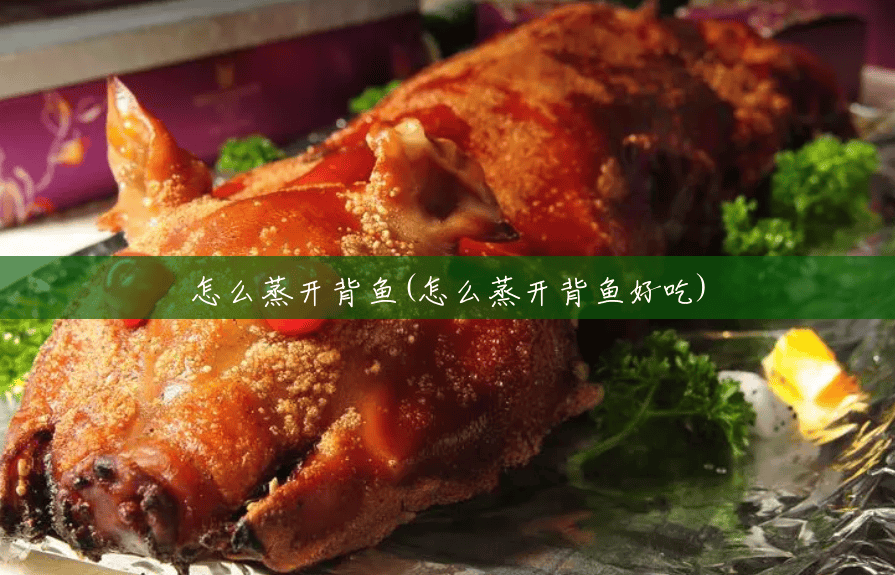 怎么蒸开背鱼(怎么蒸开背鱼好吃) 怎么蒸开背鱼(怎么蒸开背鱼好吃)