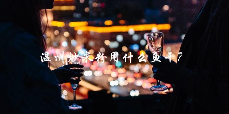 温州炒米粉用什么鱼干? 温州炒米粉用什么鱼干?