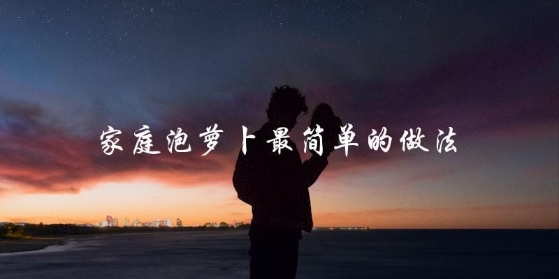 教你家庭最简单的泡萝卜做法! 教你家庭最简单的泡萝卜做法!
