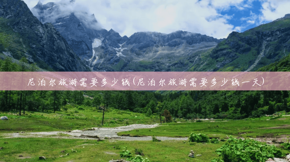 尼泊尔旅游需要多少钱(尼泊尔旅游需要多少钱一天)