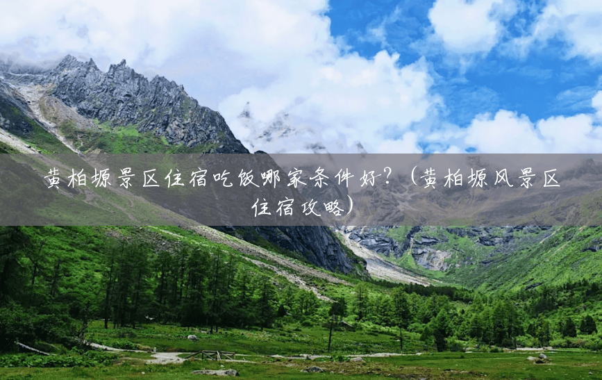 黄柏塬景区住宿吃饭哪家条件好?(黄柏塬风景区住宿攻略) 黄柏塬景区住宿吃饭哪家条件好?(黄柏塬风景区住宿攻略)