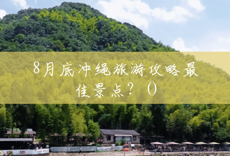 8月底冲绳旅游攻略最佳景点?() 8月底冲绳旅游攻略最佳景点?()