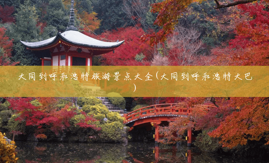大同到呼和浩特旅游景点大全(大同到呼和浩特大巴) 大同到呼和浩特旅游景点大全(大同到呼和浩特大巴)