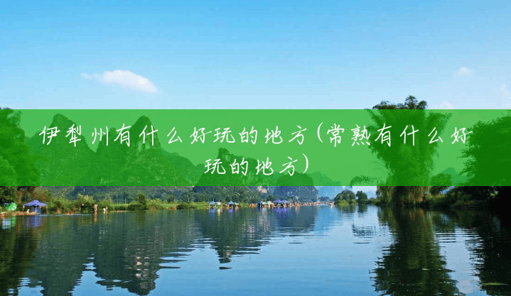 伊犁州有什么好玩的地方(常熟有什么好玩的地方) 伊犁州有什么好玩的地方(常熟有什么好玩的地方)