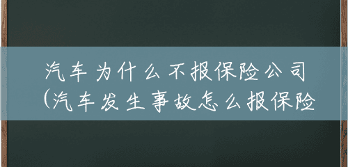 汽车为什么不报保险公司(汽车发生事故怎么报保险公司) 汽车为什么不报保险公司(汽车发生事故怎么报保险公司)