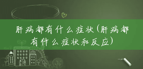 肝病都有什么症状(肝病都有什么症状和反应) 肝病都有什么症状(肝病都有什么症状和反应)