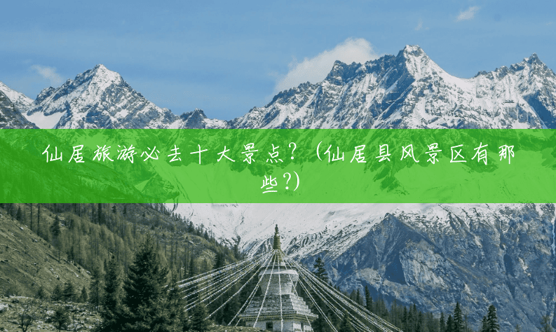仙居旅游必去十大景点?(仙居县风景区有那些?) 仙居旅游必去十大景点?(仙居县风景区有那些?)