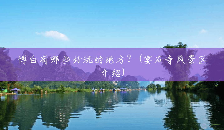 博白有哪些好玩的地方?(宴石寺风景区介绍) 博白有哪些好玩的地方?(宴石寺风景区介绍)