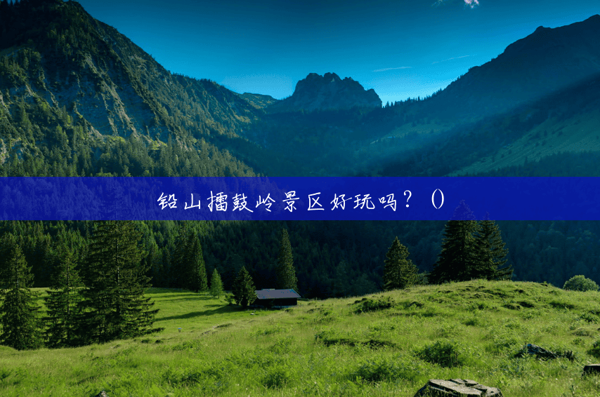 铅山擂鼓岭景区好玩吗?() 铅山擂鼓岭景区好玩吗?()