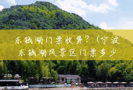 东钱湖门票收费?(宁波东钱湖风景区门票多少钱) 东钱湖门票收费?(宁波东钱湖风景区门票多少钱)