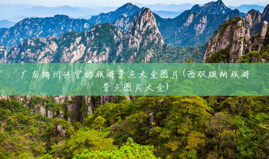 广东梅州兴宁的旅游景点大全图片(西双版纳旅游景点图片大全) 广东梅州兴宁的旅游景点大全图片(西双版纳旅游景点图片大全)