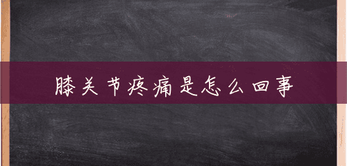 膝关节疼痛是怎么回事 膝关节疼痛是怎么回事