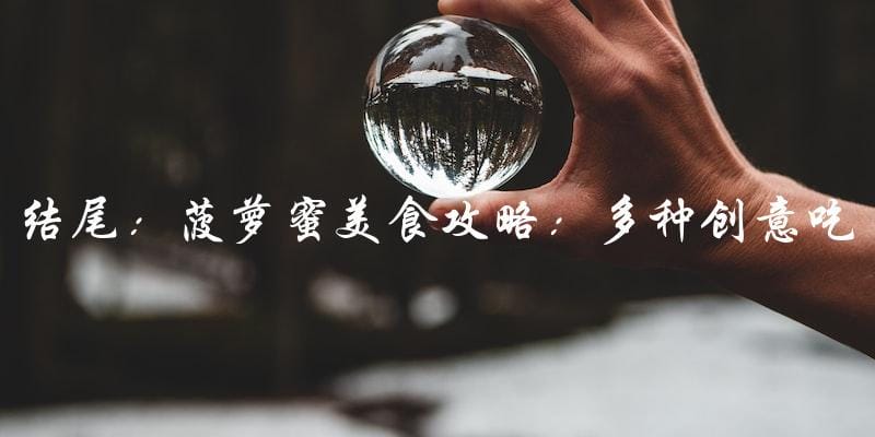 结尾:菠萝蜜美食攻略:多种创意吃法大集合! 结尾:菠萝蜜美食攻略:多种创意吃法大集合!