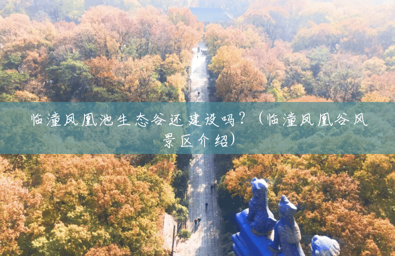 临潼凤凰池生态谷还建设吗？(临潼凤凰谷风景区介绍)