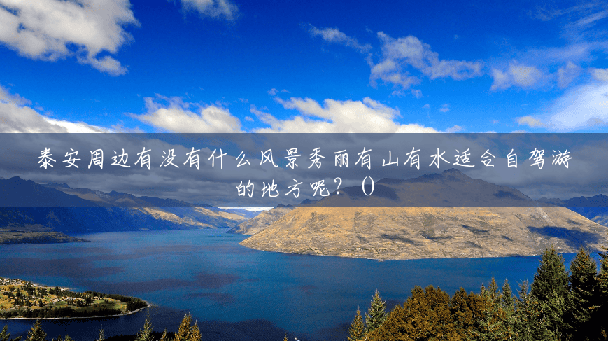 泰安周边有没有什么风景秀丽有山有水适合自驾游的地方呢?() 泰安周边有没有什么风景秀丽有山有水适合自驾游的地方呢?()