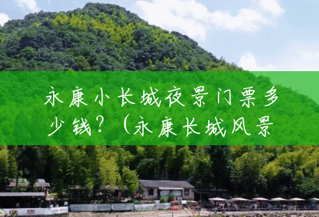 永康小长城夜景门票多少钱？(永康长城风景区图片大全)