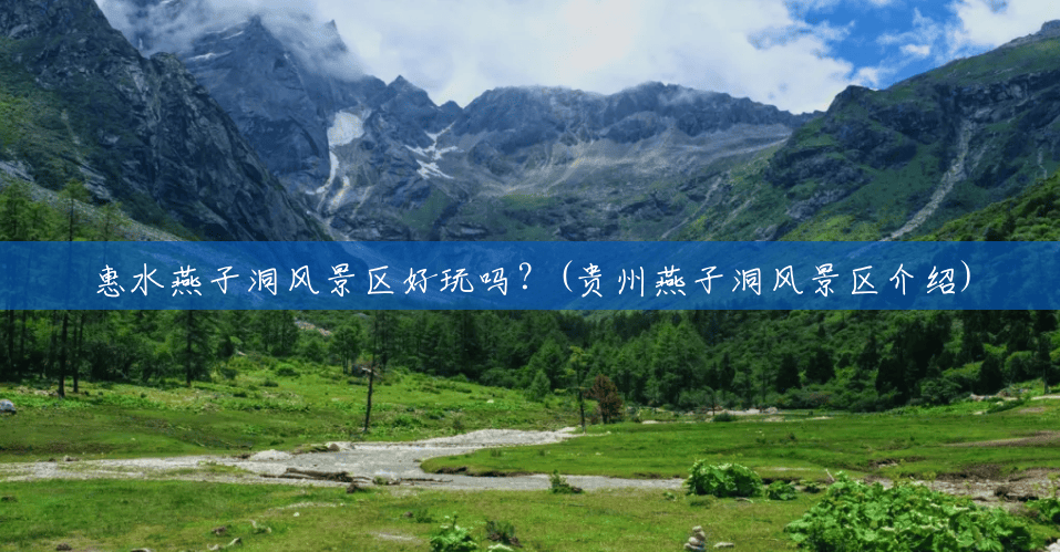 惠水燕子洞风景区好玩吗?(贵州燕子洞风景区介绍) 惠水燕子洞风景区好玩吗?(贵州燕子洞风景区介绍)