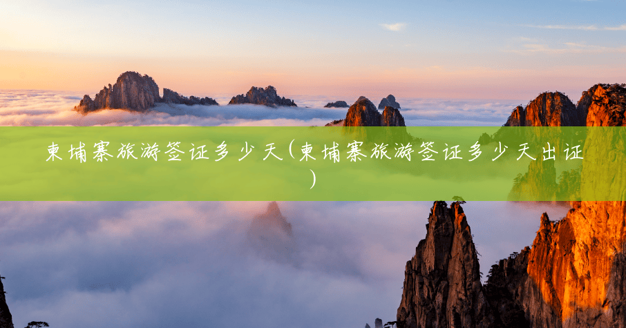 柬埔寨旅游签证多少天(柬埔寨旅游签证多少天出证) 柬埔寨旅游签证多少天(柬埔寨旅游签证多少天出证)
