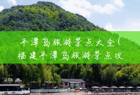 平潭岛旅游景点大全(福建平潭岛旅游景点攻略三日游) 平潭岛旅游景点大全(福建平潭岛旅游景点攻略三日游)