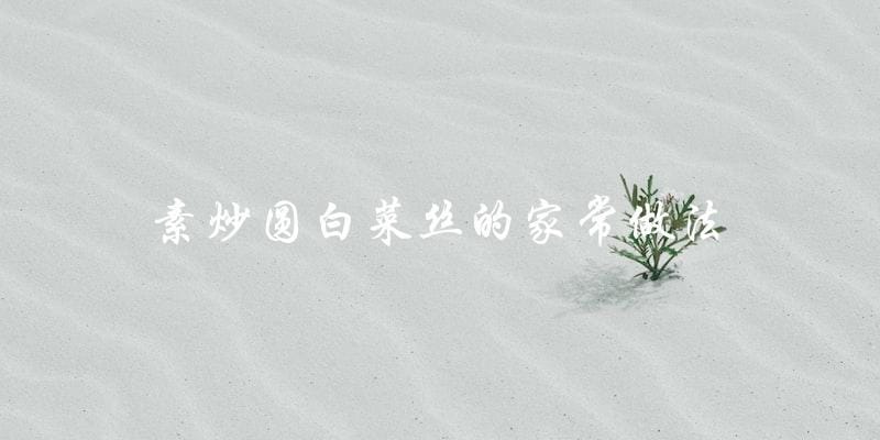 家常素炒圆白菜丝做法,简单易学! 家常素炒圆白菜丝做法,简单易学!