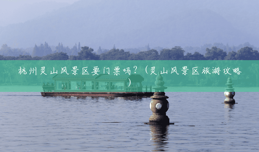 杭州灵山风景区要门票吗?(灵山风景区旅游攻略) 杭州灵山风景区要门票吗?(灵山风景区旅游攻略)