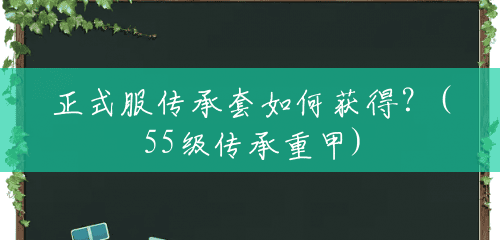 正式服传承套如何获得？(55级传承重甲)