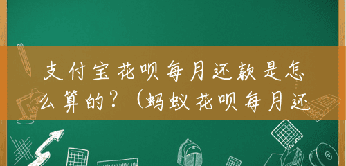 支付宝花呗每月还款是怎么算的?(蚂蚁花呗每月还款多少钱) 支付宝花呗每月还款是怎么算的?(蚂蚁花呗每月还款多少钱)