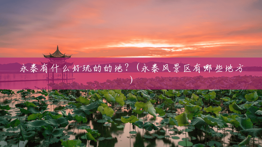 永泰有什么好玩的的地?(永泰风景区有哪些地方) 永泰有什么好玩的的地?(永泰风景区有哪些地方)