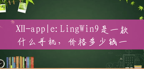 Ⅹ-app|e:LingWin9是一款什么手机，价格多少钱一部？()