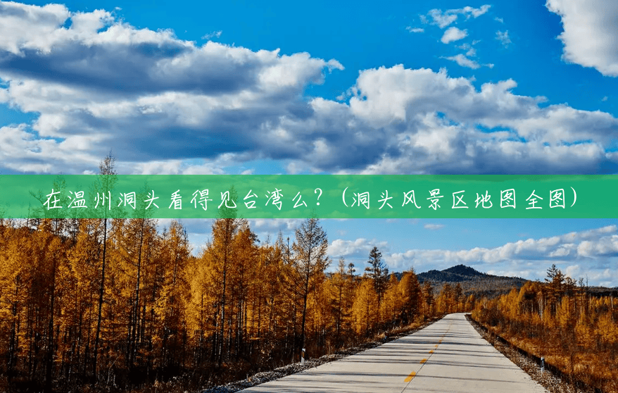 在温州洞头看得见台湾么?(洞头风景区地图全图) 在温州洞头看得见台湾么?(洞头风景区地图全图)