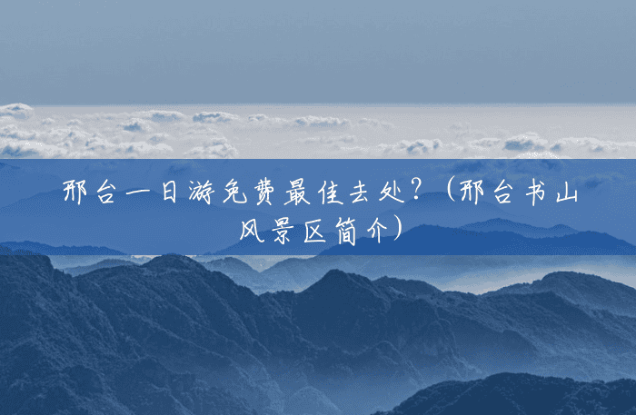 邢台一日游免费最佳去处?(邢台书山风景区简介) 邢台一日游免费最佳去处?(邢台书山风景区简介)