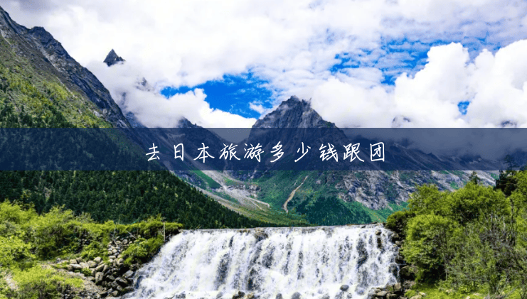 去日本旅游多少钱跟团 去日本旅游多少钱跟团