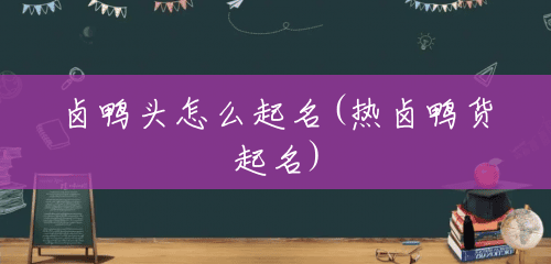 卤鸭头怎么起名(热卤鸭货起名) 卤鸭头怎么起名(热卤鸭货起名)
