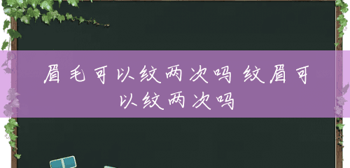 眉毛可以纹两次吗 纹眉可以纹两次吗 眉毛可以纹两次吗 纹眉可以纹两次吗