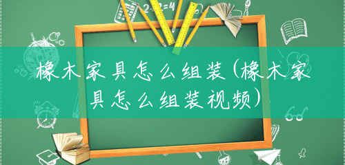 橡木家具怎么组装(橡木家具怎么组装视频) 橡木家具怎么组装(橡木家具怎么组装视频)