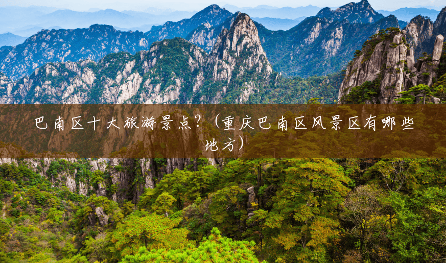 巴南区十大旅游景点?(重庆巴南区风景区有哪些地方) 巴南区十大旅游景点?(重庆巴南区风景区有哪些地方)